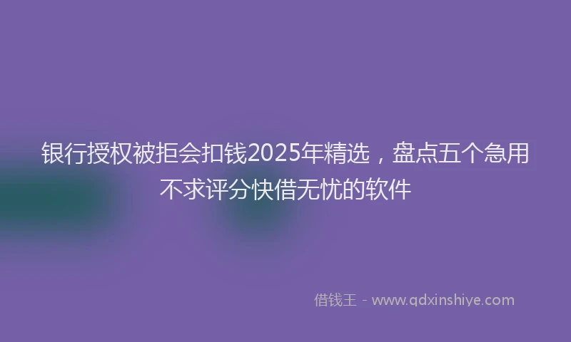 银行授权被拒会扣钱2025年精选，盘点五个急用不求评分快借无忧的软件
