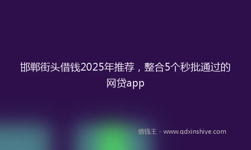 邯郸街头借钱2025年推荐，整合5个秒批通过的网贷app