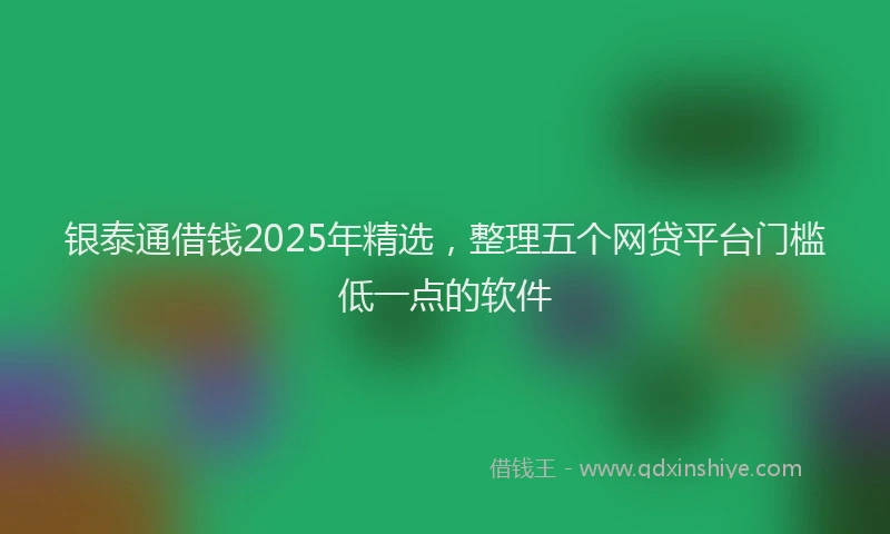 银泰通借钱2025年精选，整理五个网贷平台门槛低一点的软件