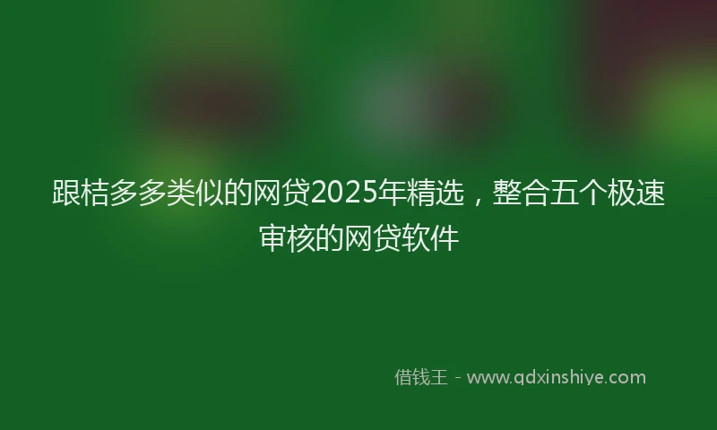 跟桔多多类似的网贷2025年精选，整合五个极速审核的网贷软件