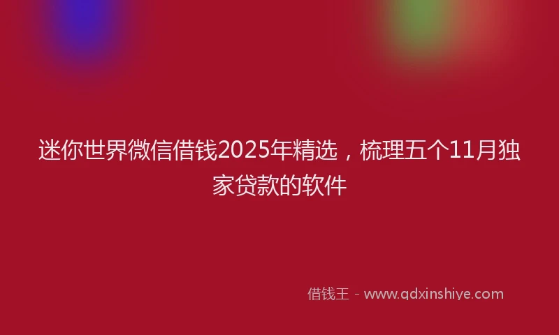 迷你世界微信借钱2025年精选，梳理五个11月独家贷款的软件