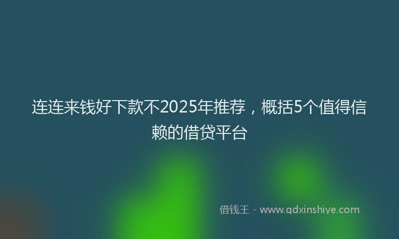 连连来钱好下款不2025年推荐，概括5个值得信赖的借贷平台