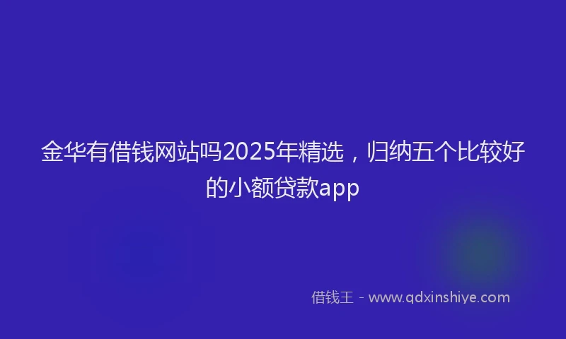 金华有借钱网站吗2025年精选，归纳五个比较好的小额贷款app