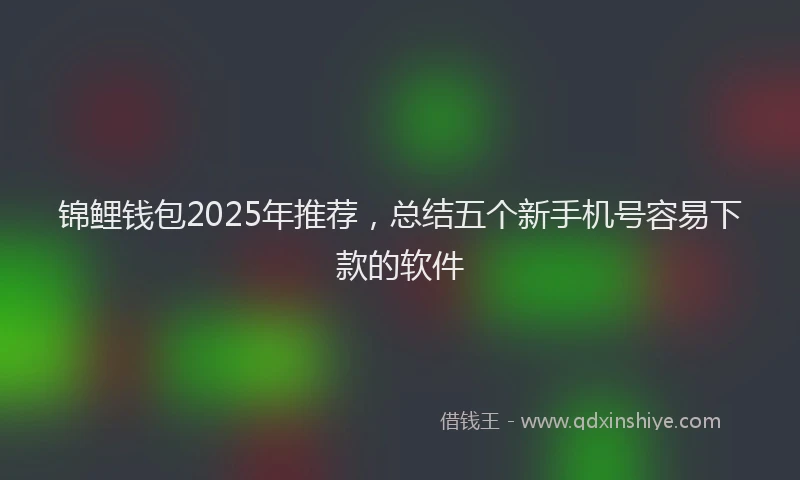 锦鲤钱包2025年推荐，总结五个新手机号容易下款的软件