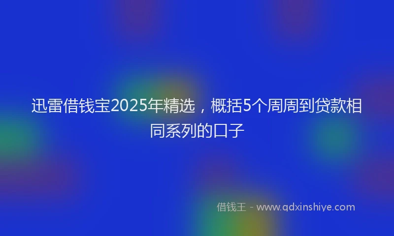 迅雷借钱宝2025年精选，概括5个周周到贷款相同系列的口子