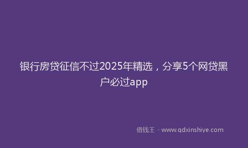 银行房贷征信不过2025年精选，分享5个网贷黑户必过app
