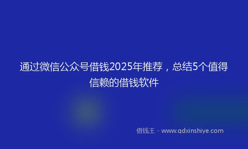 通过微信公众号借钱2025年推荐，总结5个值得信赖的借钱软件