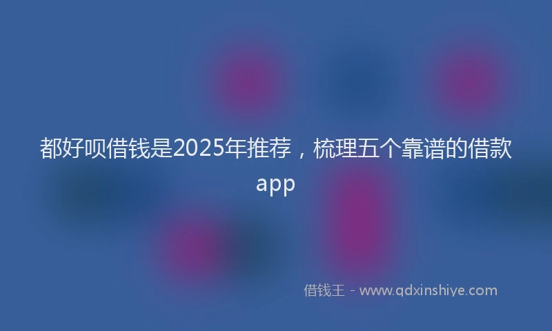 都好呗借钱是2025年推荐，梳理五个靠谱的借款app