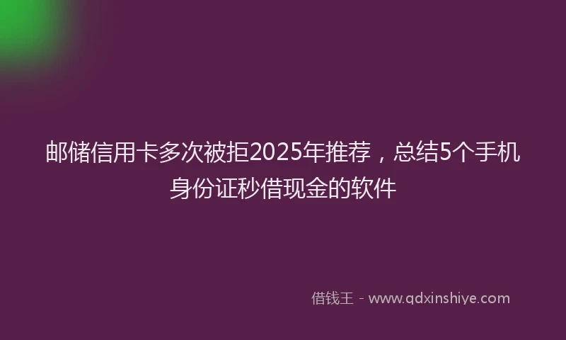 邮储信用卡多次被拒2025年推荐，总结5个手机身份证秒借现金的软件