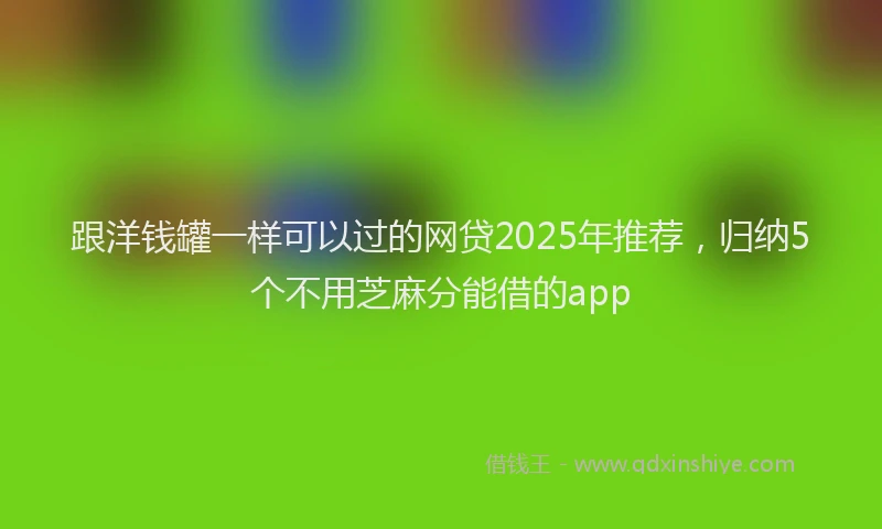 跟洋钱罐一样可以过的网贷2025年推荐，归纳5个不用芝麻分能借的app