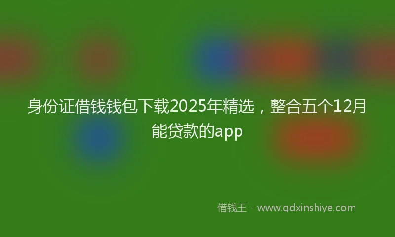 身份证借钱钱包下载2025年精选，整合五个12月能贷款的app