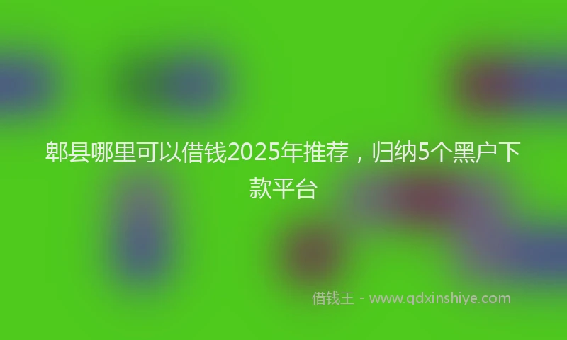 郫县哪里可以借钱2025年推荐，归纳5个黑户下款平台