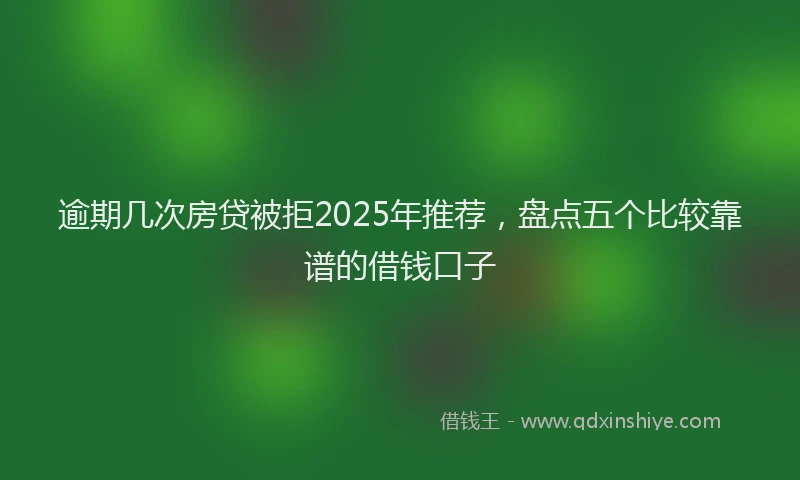 逾期几次房贷被拒2025年推荐，盘点五个比较靠谱的借钱口子