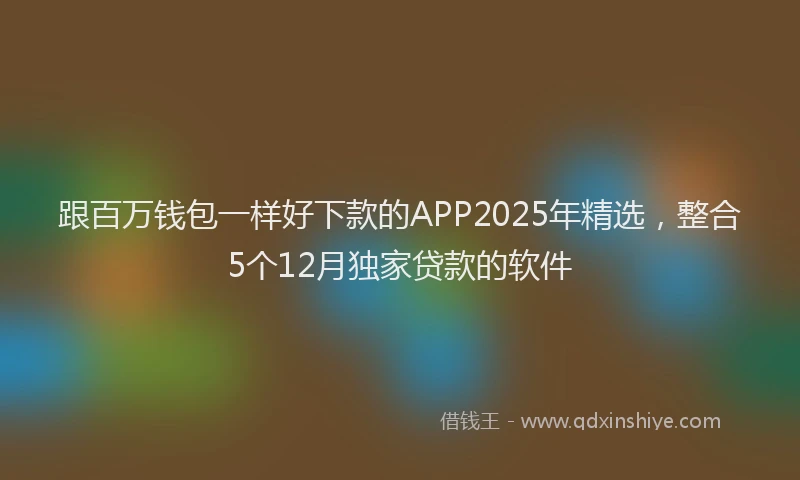 跟百万钱包一样好下款的APP2025年精选，整合5个12月独家贷款的软件