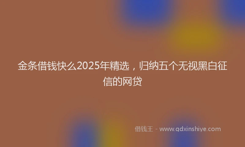金条借钱快么2025年精选，归纳五个无视黑白征信的网贷