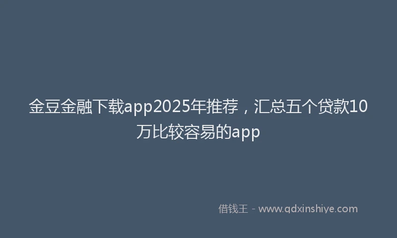 金豆金融下载app2025年推荐，汇总五个贷款10万比较容易的app