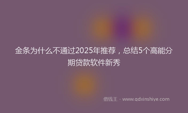 金条为什么不通过2025年推荐，总结5个高能分期贷款软件新秀