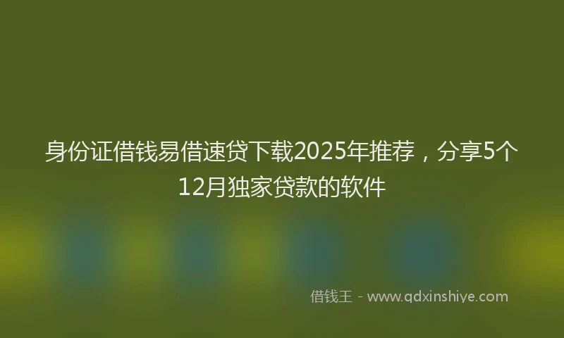 身份证借钱易借速贷下载2025年推荐，分享5个12月独家贷款的软件