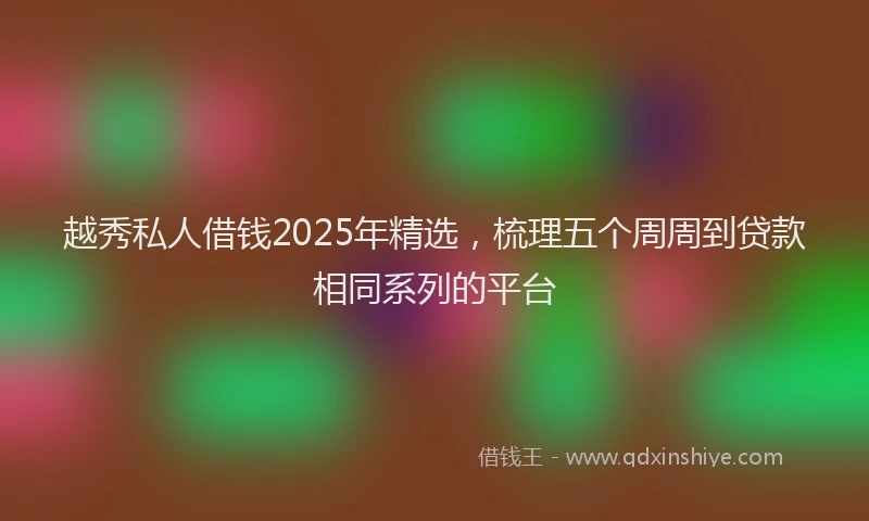 越秀私人借钱2025年精选，梳理五个周周到贷款相同系列的平台