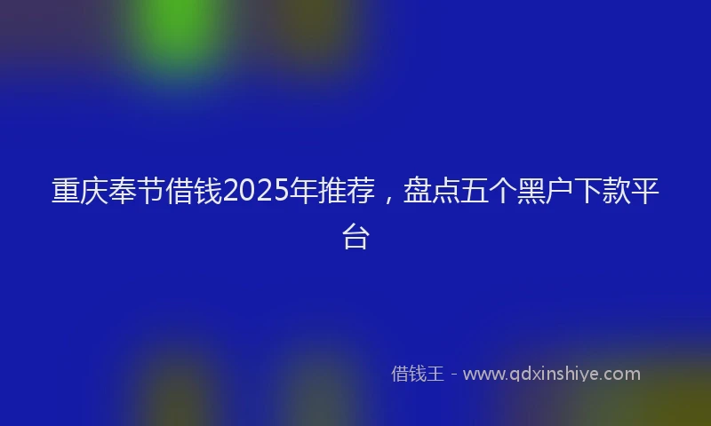 重庆奉节借钱2025年推荐，盘点五个黑户下款平台