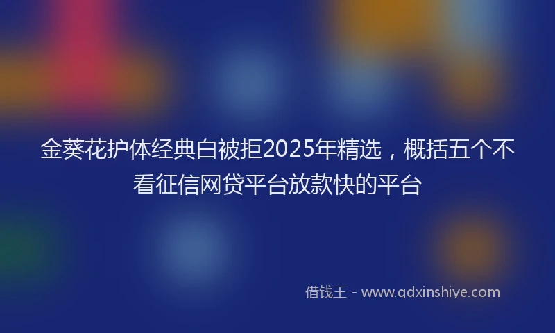 金葵花护体经典白被拒2025年精选，概括五个不看征信网贷平台放款快的平台