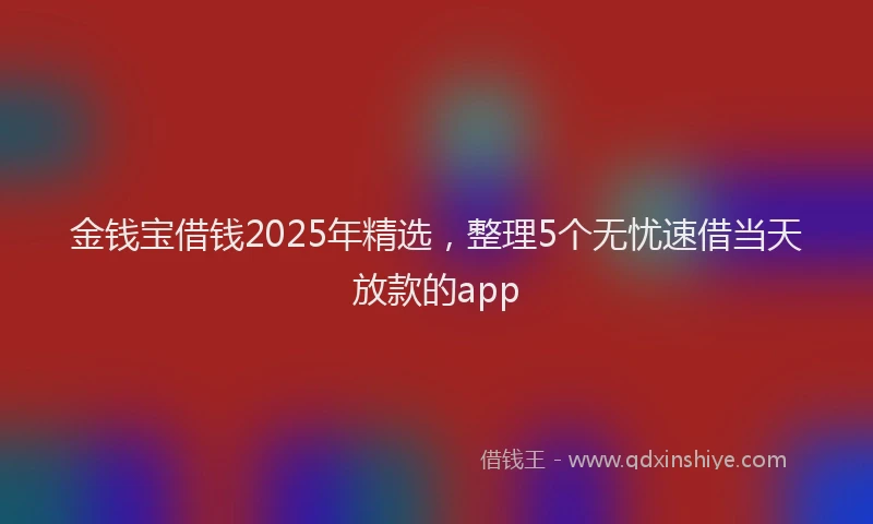 金钱宝借钱2025年精选，整理5个无忧速借当天放款的app