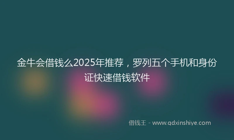 金牛会借钱么2025年推荐，罗列五个手机和身份证快速借钱软件