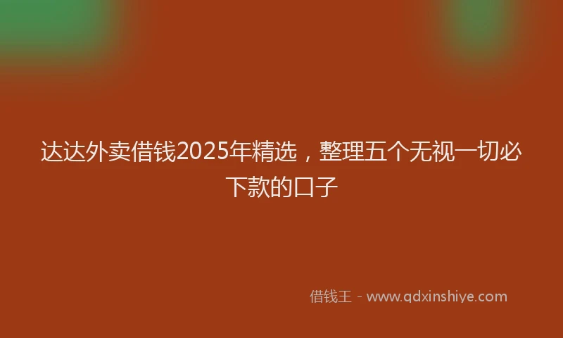 达达外卖借钱2025年精选，整理五个无视一切必下款的口子