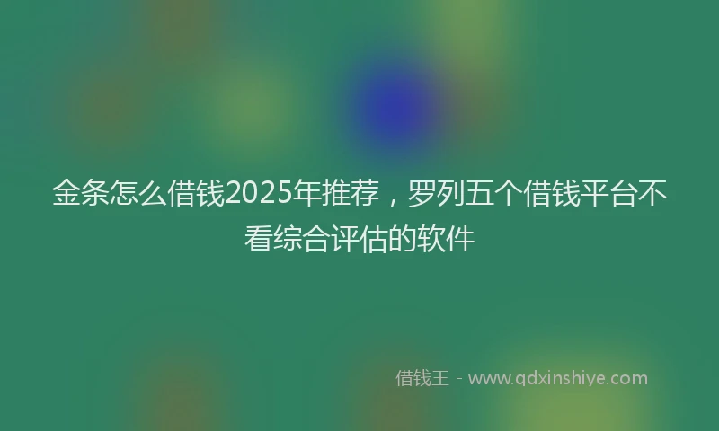 金条怎么借钱2025年推荐，罗列五个借钱平台不看综合评估的软件