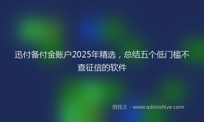 迅付备付金账户2025年精选，总结五个低门槛不查征信的软件