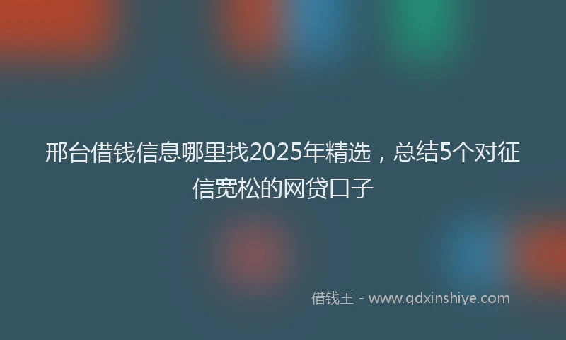 邢台借钱信息哪里找2025年精选，总结5个对征信宽松的网贷口子