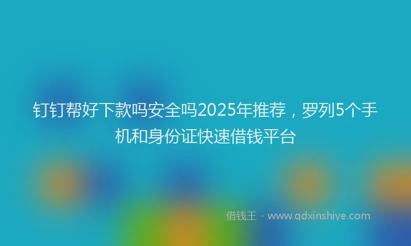 钉钉帮好下款吗安全吗2025年推荐，罗列5个手机和身份证快速借钱平台