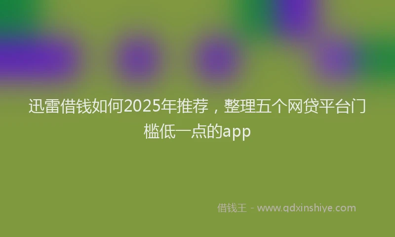 迅雷借钱如何2025年推荐，整理五个网贷平台门槛低一点的app