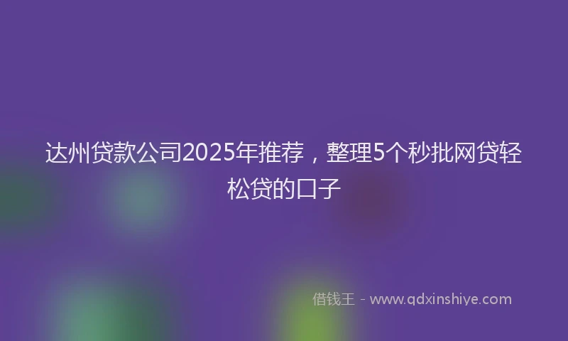 达州贷款公司2025年推荐，整理5个秒批网贷轻松贷的口子