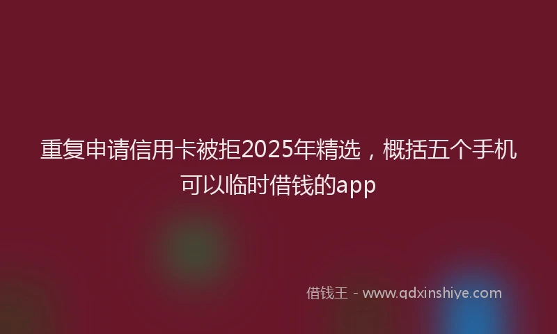 重复申请信用卡被拒2025年精选，概括五个手机可以临时借钱的app