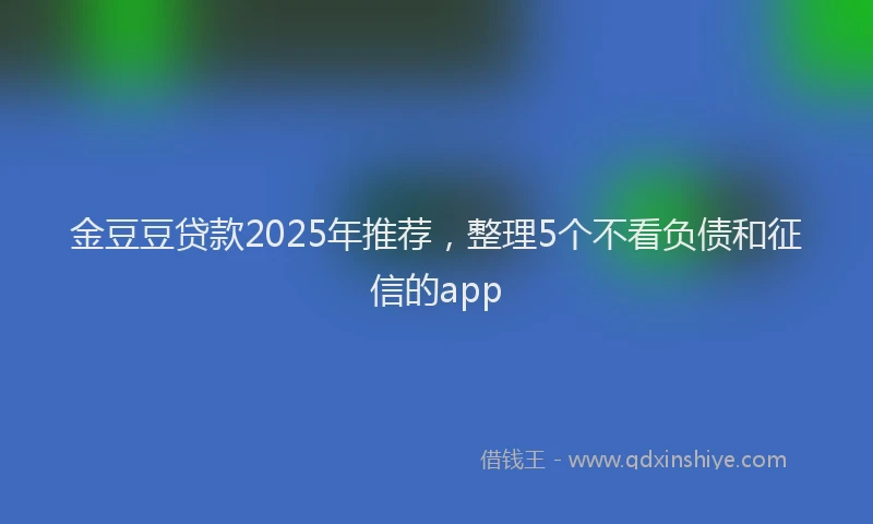金豆豆贷款2025年推荐，整理5个不看负债和征信的app