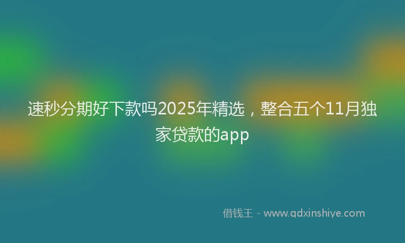 速秒分期好下款吗2025年精选，整合五个11月独家贷款的app