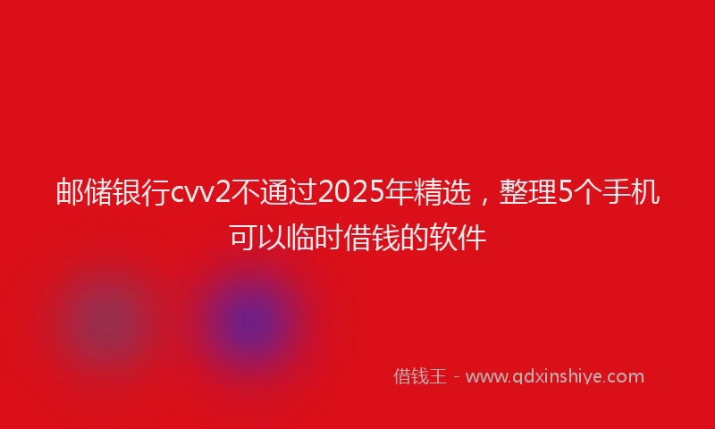 邮储银行cvv2不通过2025年精选，整理5个手机可以临时借钱的软件
