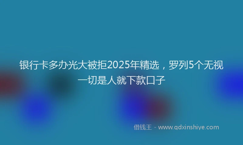银行卡多办光大被拒2025年精选，罗列5个无视一切是人就下款口子