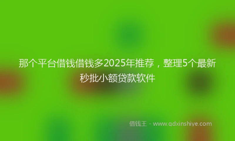 那个平台借钱借钱多2025年推荐，整理5个最新秒批小额贷款软件