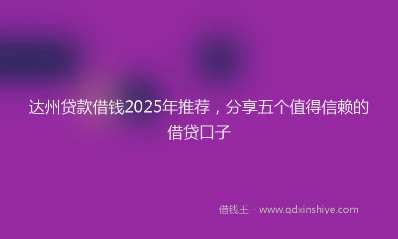 达州贷款借钱2025年推荐，分享五个值得信赖的借贷口子