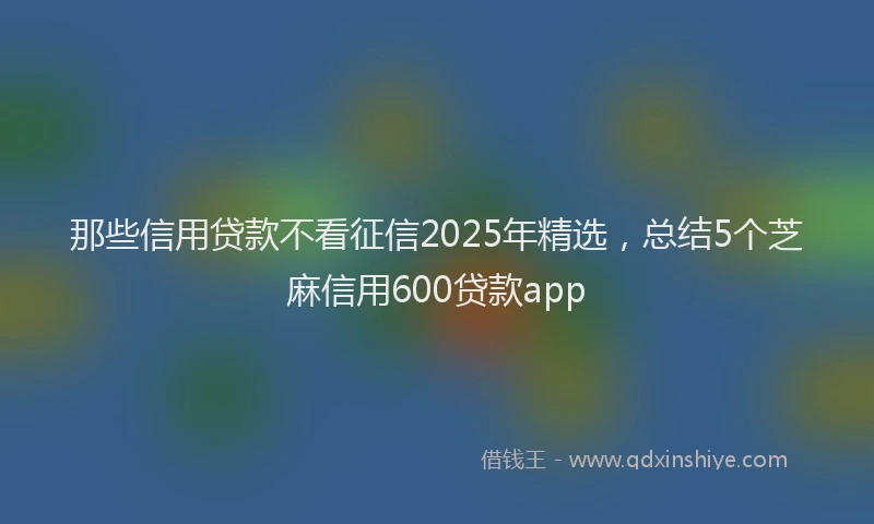 那些信用贷款不看征信2025年精选，总结5个芝麻信用600贷款app