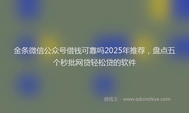 金条微信公众号借钱可靠吗2025年推荐，盘点五个秒批网贷轻松贷的软件