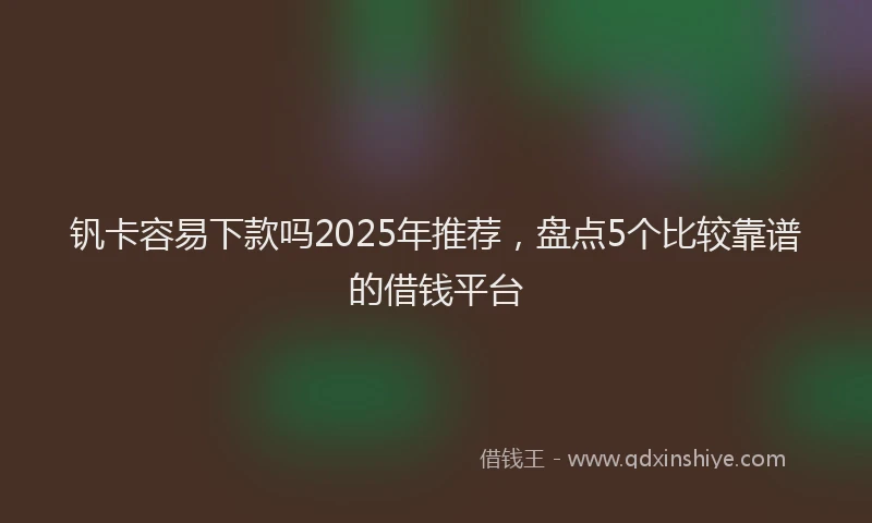 钒卡容易下款吗2025年推荐，盘点5个比较靠谱的借钱平台