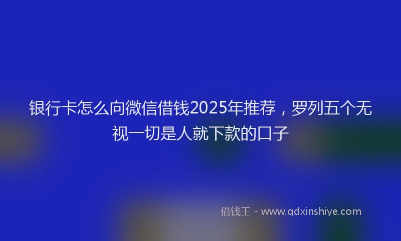 银行卡怎么向微信借钱2025年推荐，罗列五个无视一切是人就下款的口子