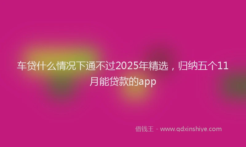 车贷什么情况下通不过2025年精选，归纳五个11月能贷款的app