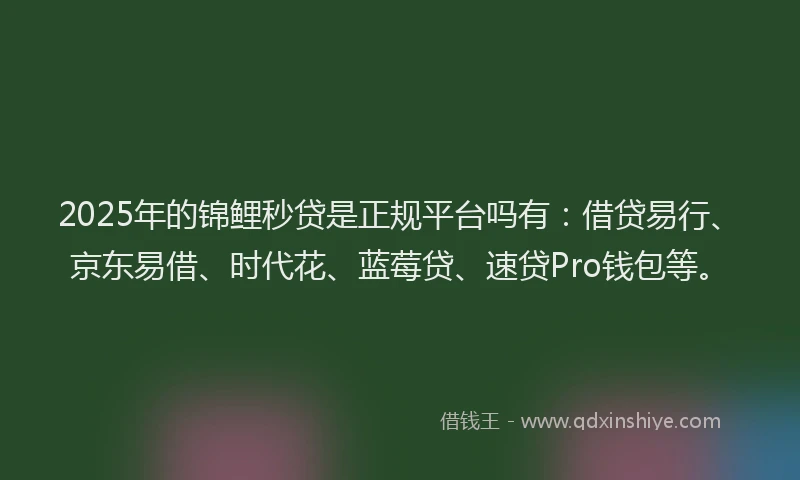 2025年的锦鲤秒贷是正规平台吗有：借贷易行、京东易借、时代花、蓝莓贷、速贷Pro钱包等。