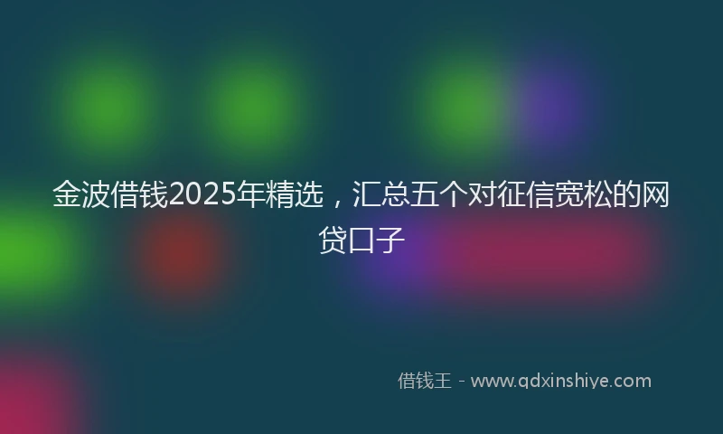 金波借钱2025年精选，汇总五个对征信宽松的网贷口子