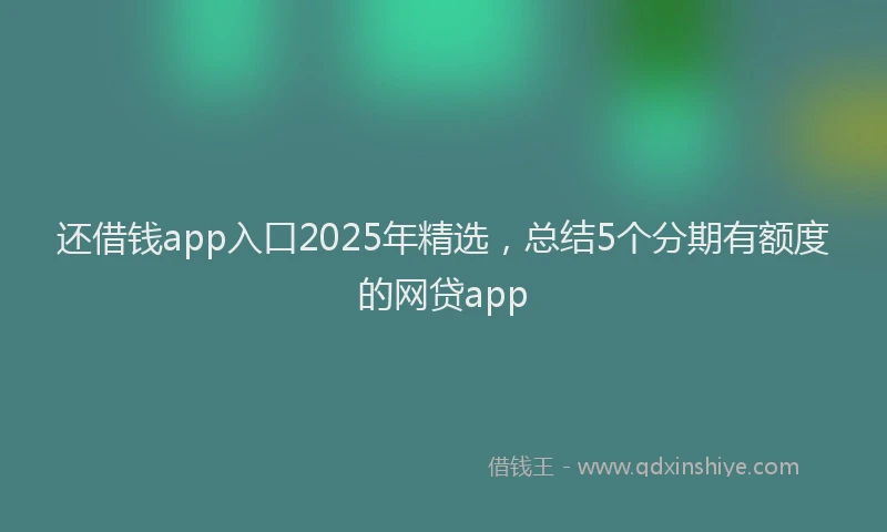 还借钱app入口2025年精选，总结5个分期有额度的网贷app