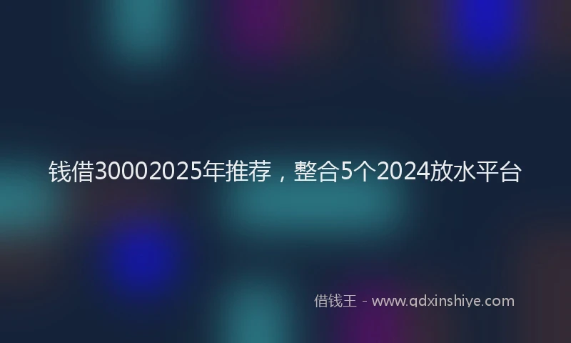钱借30002025年推荐，整合5个2024放水平台